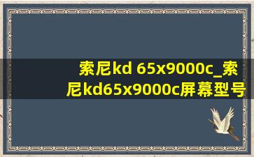 索尼kd 65x9000c_索尼kd65x9000c屏幕型号
